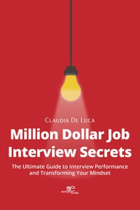 Million dollar job interview secrets. The ultimate guide to interview performance and transforming your mindset - Librerie.coop