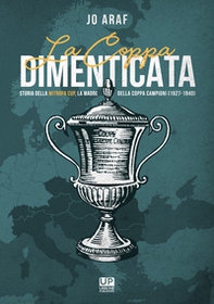 La coppa dimenticata. Storia della Mitropa cup. La madre della coppa campioni 1927 -1940 - Librerie.coop