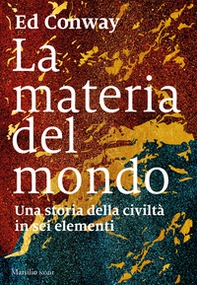 La materia del mondo. Una storia della civiltà in sei elementi - Librerie.coop