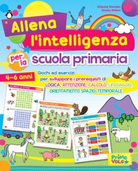 Allena l'intelligenza per la scuola primaria. Giochi ed esercizi per sviluppare i prerequisiti di logica, attenzione, calcolo, linguaggio, orientamento spazio-temporale - Librerie.coop