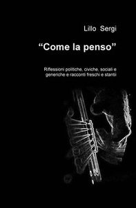 «Come la penso». Riflessioni politiche, civiche, sociali e generiche e racconti freschi e stantii - Librerie.coop