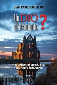 Un Dio al tramonto? Chi erano realmente Gesù e la Madonna? Viaggiando tra storia, miti, tradizioni e suggestioni - Librerie.coop