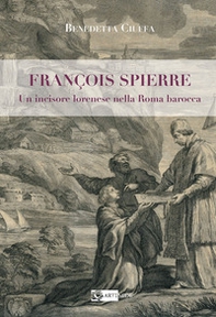 François Spierre. Un incisore lorenese nella Roma barocca - Librerie.coop