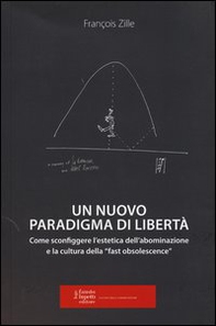 Un nuovo paradigma di libertà. Come sconfiggere l'estetica dell'abominazione e la cultura della «fast obsolescence» - Librerie.coop