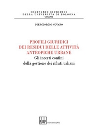 Profili giuridici dei residui delle attività antropiche urbane. Gli incerti confini della gestione dei rifiuti urbani - Librerie.coop