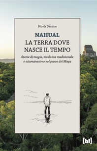 Nahual. La terra dove nasce il tempo. Storie di magia, medicina tradizionale e sciamanesimo nel paese dei Maya - Librerie.coop