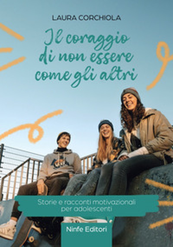 Il coraggio di non essere come gli altri. Storie e racconti motivazionali per adolescenti - Librerie.coop
