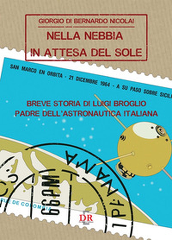 Nella nebbia in attesa del sole. Breve storia di Luigi Broglio padre dell'astronautica italiana - Librerie.coop Nella nebbia in attesa del sole. Breve storia di Luigi Broglio padre dell'astronautica italiana - Librerie.coop