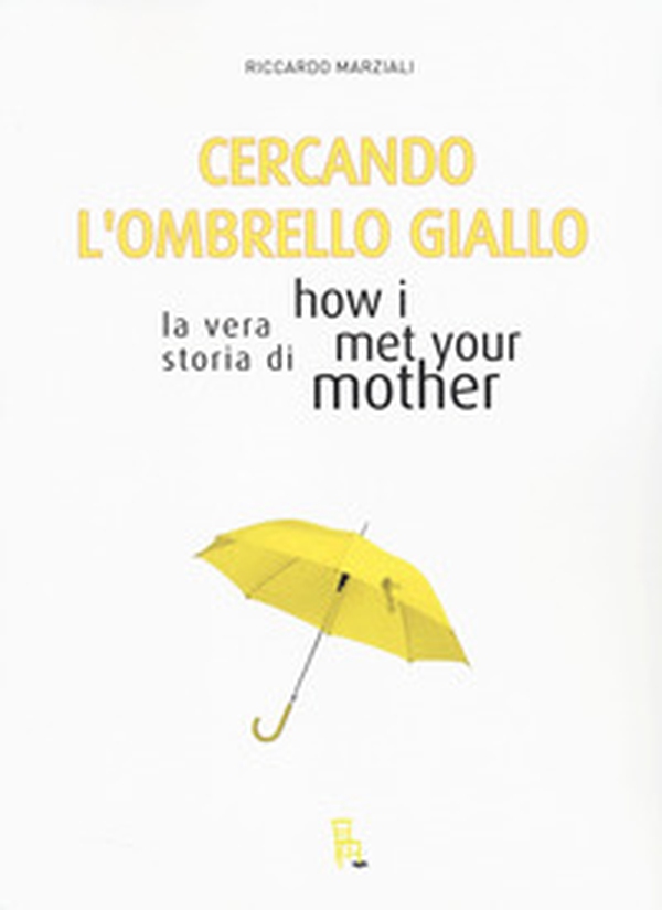 Cercando l'ombrello giallo. La vera storia di How I met your mother - Librerie.coop