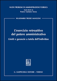 L'esercizio retroattivo del potere amministrativo. Limiti e garanzie a tutela dell'individuo - Librerie.coop