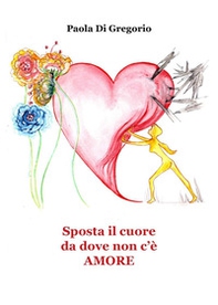 Sposta il cuore da dove non c'è amore - Librerie.coop Sposta il cuore da dove non c'è amore - Librerie.coop