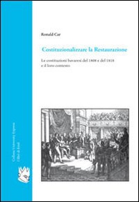 Costituzionalizzare la Restaurazione. Le costituzioni bavaresi del 1808 e del 1818 e il loro contesto - Librerie.coop