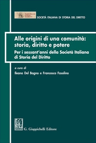 Alle origini di una comunità: storia diritto e potere. Per i sessant'anni della Società italiana di Storia del Diritto - Librerie.coop