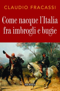 Come nacque l'Italia fra imbrogli e bugie - Librerie.coop