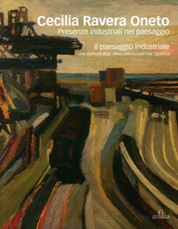 Cecilia Ravera Oneto. Presenze industriali nel paesaggio - Librerie.coop Cecilia Ravera Oneto. Presenze industriali nel paesaggio - Librerie.coop