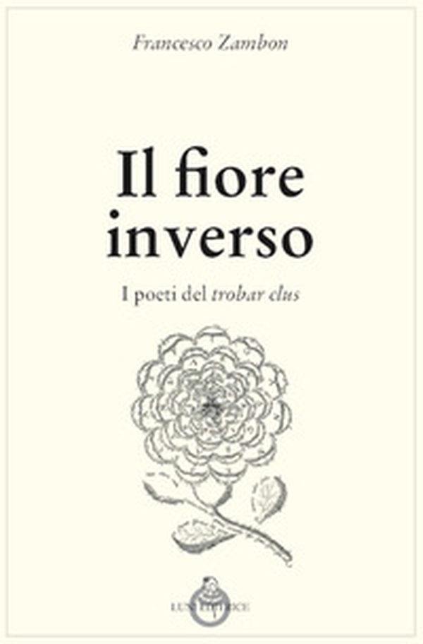 Il fiore inverso. I poeti del trobar clus - Librerie.coop Il fiore inverso. I poeti del trobar clus - Librerie.coop