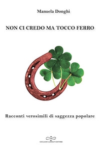 Non ci credo ma tocco ferro. Racconti verosimili di saggezza popolare - Librerie.coop