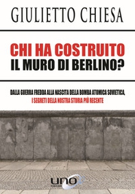 Chi ha costruito il muro di Berlino? Dalla guerra fredda alla nascita della bomba atomica sovietica, i segreti della nostra storia più recente - Librerie.coop