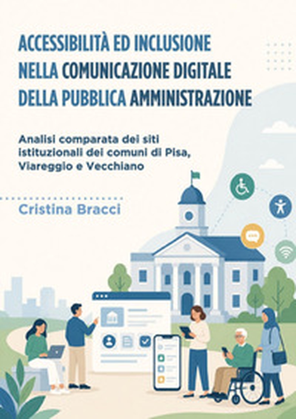 Accessibilità ed inclusione nella comunicazione digitale della Pubblica Amministrazione: analisi comparata dei siti istituzionali dei comuni di Pisa, Viareggio e Vecchiano - Librerie.coop