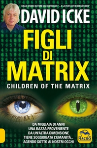 Figli di Matrix. Children of the Matrix. Da migliaia di anni una razza proveniente da un'altra dimensione tiene soggiogata l'umanità...agendo sotto ai nostri occhi - Librerie.coop