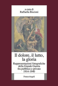 Il dolore, il lutto, la gloria. Rappresentazioni fotografiche della Grande Guerra fra pubblico e privato (1914-1940) - Librerie.coop