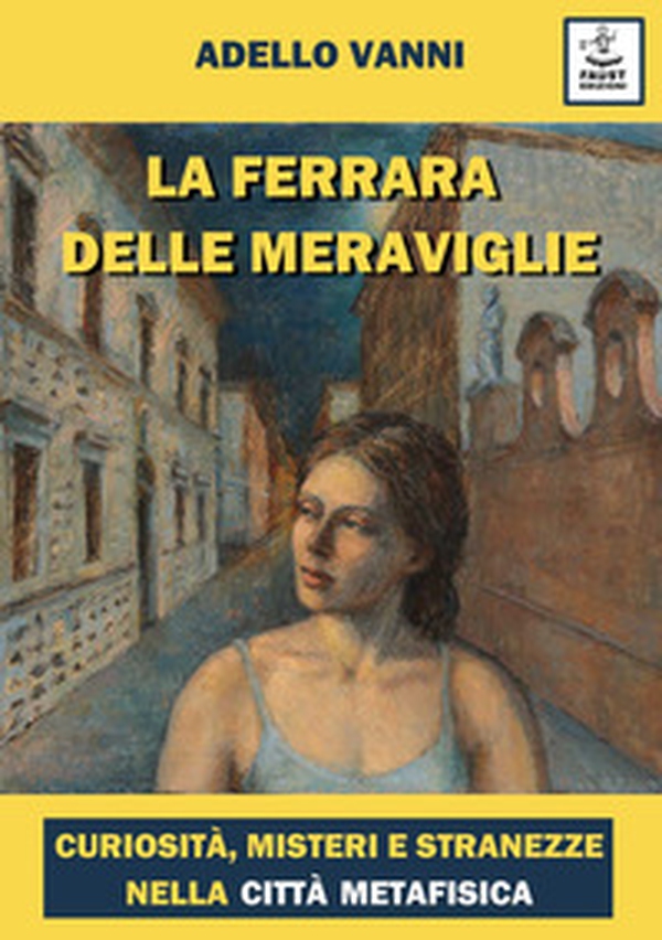 La Ferrara delle meraviglie. Curiosità, misteri e stranezze nella città metafisica - Librerie.coop La Ferrara delle meraviglie. Curiosità, misteri e stranezze nella città metafisica - Librerie.coop