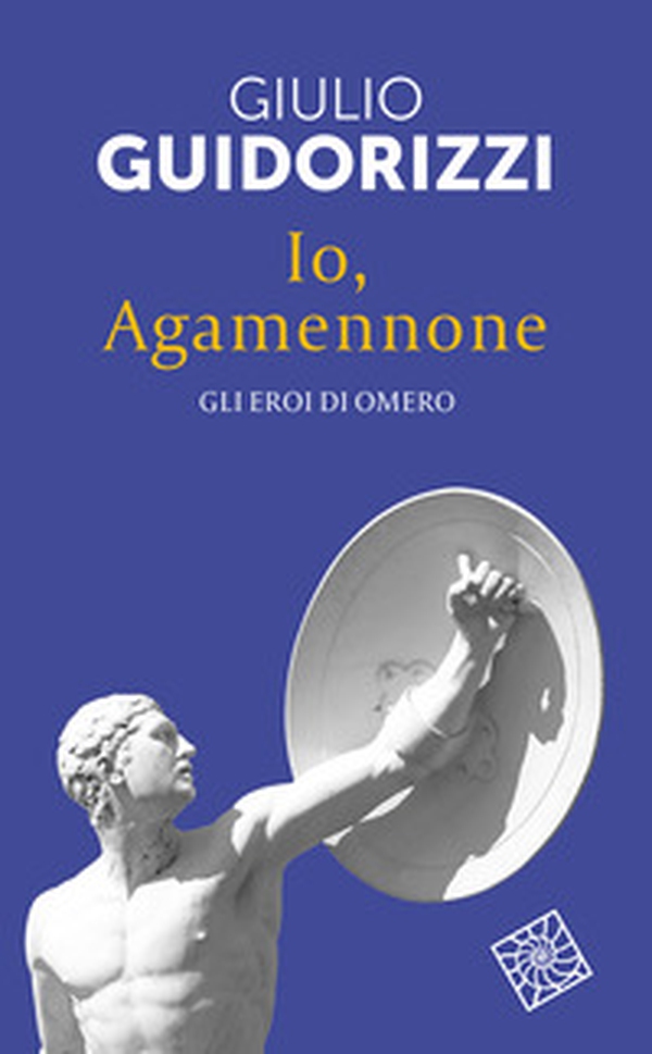 Io, Agamennone. Gli eroi di Omero - Librerie.coop