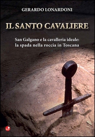 Il santo cavaliere. San Galgano e la cavalleria ideale. La spada nella roccia in Toscana - Librerie.coop