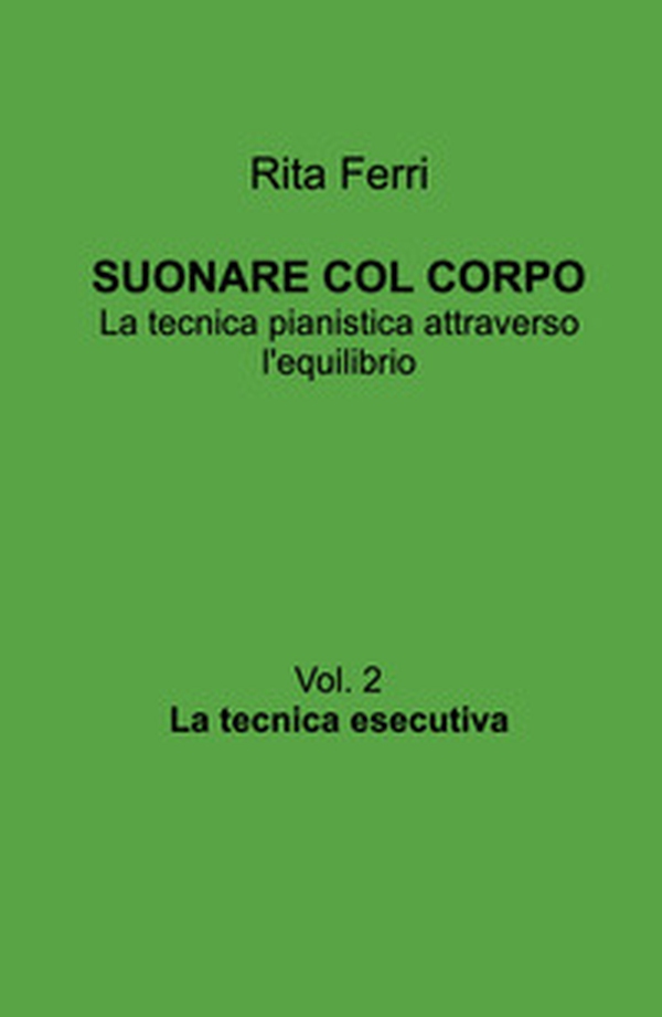 Suonare col corpo. La tecnica pianistica attraverso l'equilibrio. La tecnica esecutiva - Vol. 2 - Librerie.coop