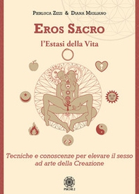 Eros sacro. L'estasi della vita. Tecniche e conoscenze per elevare il piacere ad arte della Creazione - Librerie.coop
