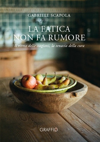 La fatica non fa rumore. Il ritmo delle stagioni, la tenacia della cura - Librerie.coop