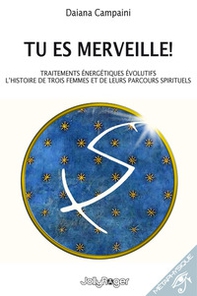 Tu es merveille! Traitements énergétiques évolutifs. L'histoire de trois femmes et de leurs parcours spirituels - Librerie.coop Tu es merveille! Traitements énergétiques évolutifs. L'histoire de trois femmes et de leurs parcours spirituels - Librerie.coop
