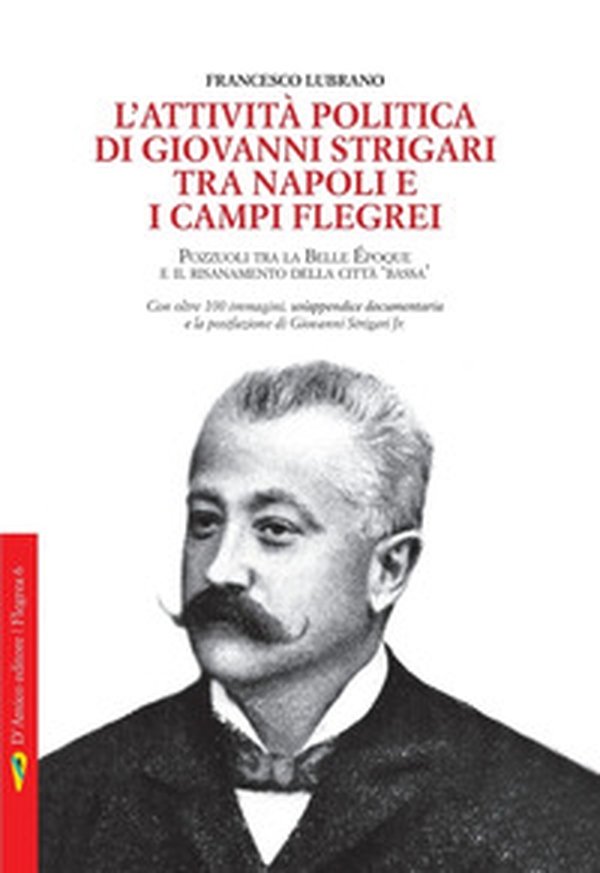 L'attività politica di Giovanni Strigari tra Napoli e i Campi Flegrei. Pozzuoli dalla Belle Époque al Risanamento della città bassa - Librerie.coop L'attività politica di Giovanni Strigari tra Napoli e i Campi Flegrei. Pozzuoli dalla Belle Époque al Risanamento della città bassa - Librerie.coop
