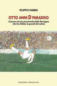 Otto anni D paradiso. Cronaca di una provinciale della Romagna che ha sfidato le grandi del calcio - Librerie.coop