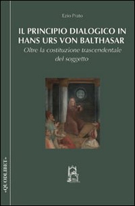 Il principio dialogico in Hans Urs von Balthasar. Oltre la costituzione trascendentale del soggetto - Librerie.coop