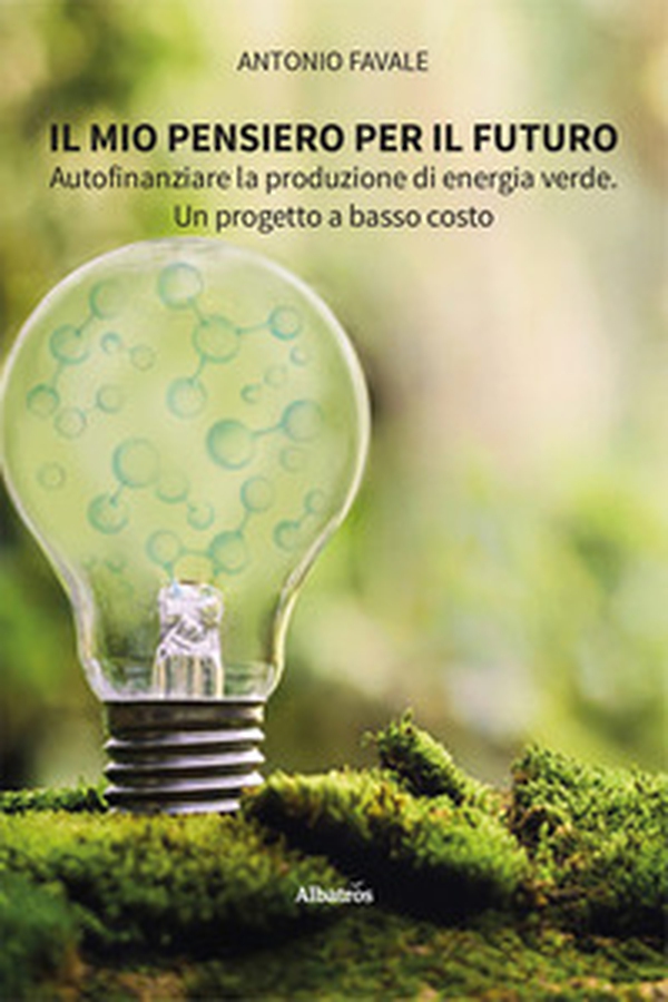 Il mio pensiero per il futuro. Autofinanziare la produzione di energia verde. Un progetto a basso costo - Librerie.coop Il mio pensiero per il futuro. Autofinanziare la produzione di energia verde. Un progetto a basso costo - Librerie.coop