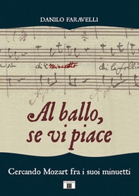 Al ballo, se vi piace. Cercando Mozart fra i suoi minuetti - Librerie.coop