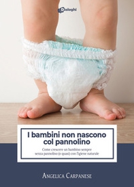 I bambini non nascono col pannolino. Come crescere un bambino sempre senza pannolino (o quasi) con l'igiene naturale - Librerie.coop