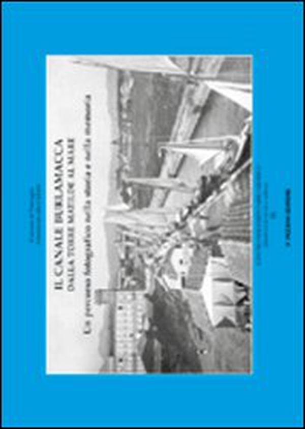 Il canale Burlamacca dalla torre Matilde al mare. Un percorso fotografico nella storia e nella memoria - Librerie.coop