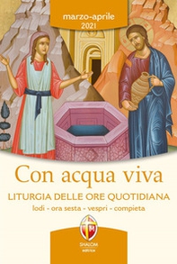 Con acqua viva. Liturgia delle ore quotidiana. Lodi, ora sesta, vespri, compieta. Marzo-aprile 2021 - Librerie.coop