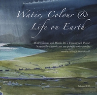 Water, colour & life on Eearth. Watercolours and words for a threatened planet. Catalogo della mostra (Vicenza, 10 novembre 2018-27 gennaio 2019). Ediz. inglese e italiana - Librerie.coop