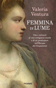 Femmina di lume. Vita e miracoli di una cortigiana onesta e di un predicatore nell'Europa del Cinquecento - Librerie.coop Femmina di lume. Vita e miracoli di una cortigiana onesta e di un predicatore nell'Europa del Cinquecento - Librerie.coop