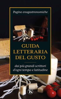 Guida letteraria del gusto. Pagine enogastronomiche dai più grandi scrittori d'ogni tempo e latitudine - Librerie.coop