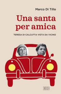 Una santa per amica. Teresa di Calcutta vista da vicino - Librerie.coop