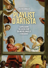 Playlist d'artista. Capolavori da ascoltare da Michelangelo a Basquiat - Librerie.coop
