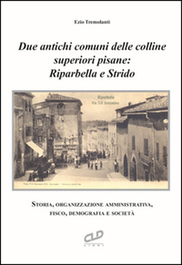 Due antichi comuni delle colline superiori pisane: Riparbella e Strido. Storia, organizzazione amministrativa, fisco, demografia e società  - Librerie.coop