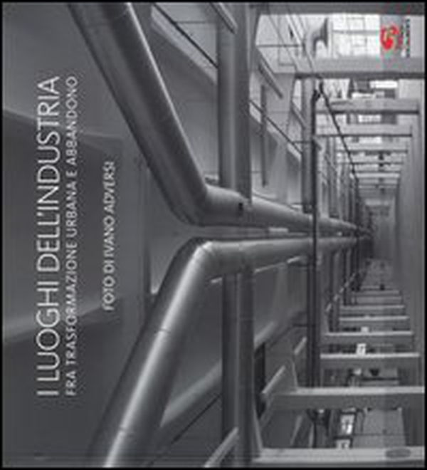 I luoghi dell'industria fra trasformazione urbana e abbandono. Ediz. italiana e inglese - Librerie.coop I luoghi dell'industria fra trasformazione urbana e abbandono. Ediz. italiana e inglese - Librerie.coop