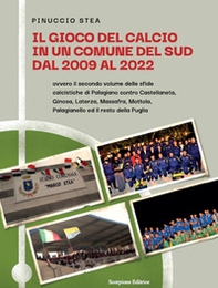 Il gioco del calcio in un comune del Sud dal 2009 al 2022. Ovvero il secondo volume delle sfide calcistiche di Palagiano contro Castellaneta, Ginosa, Laterza, Massafra, Mottola, Palagianello ed il resto della Puglia - Librerie.coop