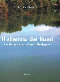 Il silenzio dei fiumi. L'epifania della natura in Heidegger - Librerie.coop