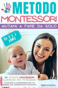 Metodo Montessori. Aiutami a fare da solo da 0 A 3 anni. 101+ attività Montessori illustrate per potenziare lo sviluppo e l'apprendimento del tuo bambino - Librerie.coop